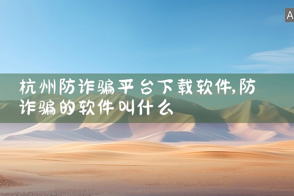 杭州防诈骗平台下载软件