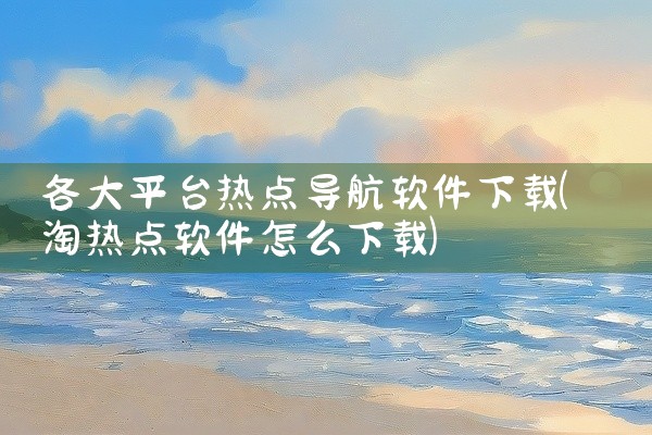各大平台热点导航软件下载