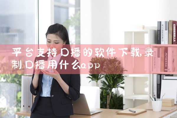 平台支持口播的软件下载